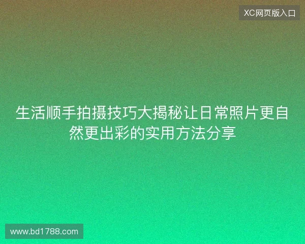生活顺手拍摄技巧大揭秘让日常照片更自然更出彩的实用方法分享