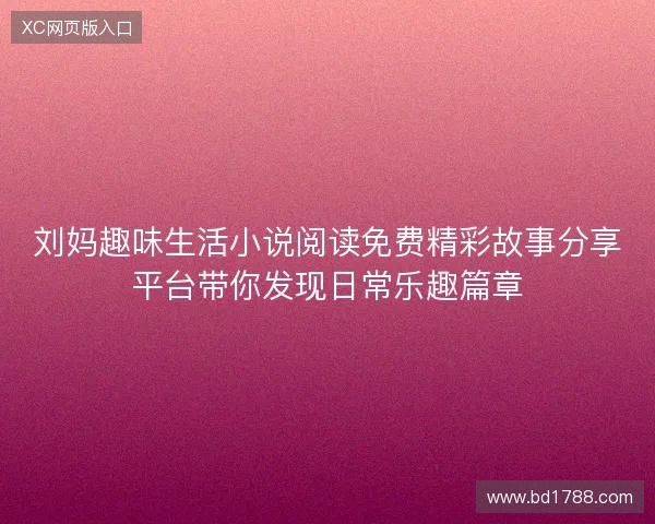 刘妈趣味生活小说阅读免费精彩故事分享平台带你发现日常乐趣篇章