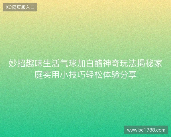 妙招趣味生活气球加白醋神奇玩法揭秘家庭实用小技巧轻松体验分享