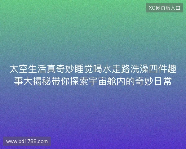 太空生活真奇妙睡觉喝水走路洗澡四件趣事大揭秘带你探索宇宙舱内的奇妙日常